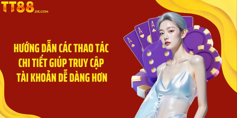 Hướng dẫn các thao tác chi tiết giúp truy cập tài khoản dễ dàng hơn