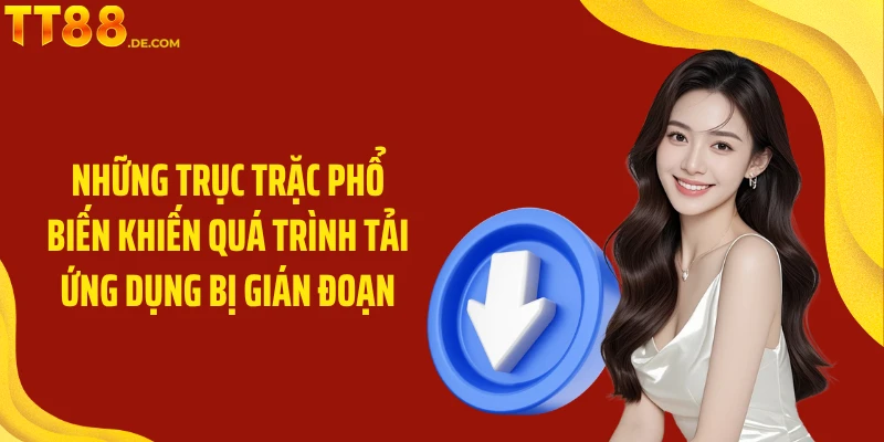 Những trục trặc phổ biến khiến quá trình tải ứng dụng bị gián đoạn