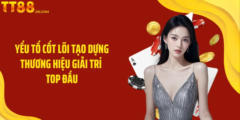 Yếu tố cốt lõi tạo dựng thương hiệu giải trí top đầu